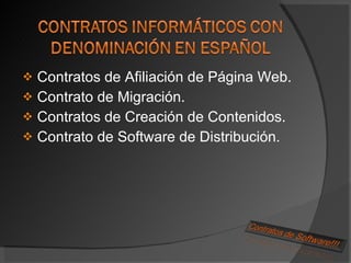 Contratos de Afiliación de Página Web.  Contrato de Migración. Contratos de Creación de Contenidos. Contrato de Software de Distribución. 