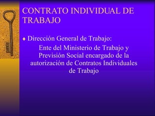 CONTRATO INDIVIDUAL DE TRABAJO Dirección General de Trabajo: Ente del Ministerio de Trabajo y Previsión Social encargado de la autorización de Contratos Individuales de Trabajo 