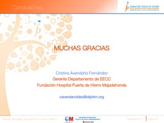 Conclusiones

          
          
          
          

                                              MUCHAS GRACIAS
                                                    
                                                    
                                        Cristina Avendaño Fernández
                                       Gerente Departamento de EECC
                               Fundación Hospital Puerta de Hierro Majadahonda
                                                      
                                                     cavendanofdez@idiphim.org




Nuevas estrategias de trabajo en Ensayos Clínicos
                                Septiembre 2011 
   Página 26
 