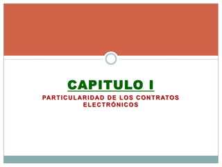 CAPITULO I
PARTICULARIDAD DE LOS CONTRATOS
ELECTRÓNICOS
 