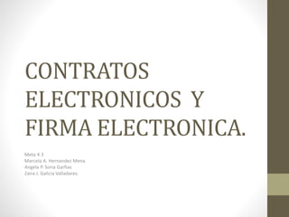 CONTRATOS
ELECTRONICOS Y
FIRMA ELECTRONICA.
Meta 4.3
Marcela A. Hernandez Mena
Angela P. Soria Garfias
Zaira J. Galicia Valladares.
 