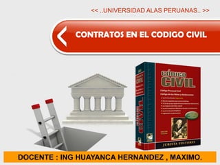 CONTRATOS EN EL CODIGO CIVIL
<< ..UNIVERSIDAD ALAS PERUANAS.. >>
DOCENTE : ING HUAYANCA HERNANDEZ , MAXIMO.
 