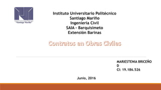 Instituto Universitario Politécnico
Santiago Mariño
Ingeniería Civil
SAIA – Barquisimeto
Extensión Barinas
MARIESTENIA BRICEÑO
D
CI: 19.186.526
Junio, 2016
 