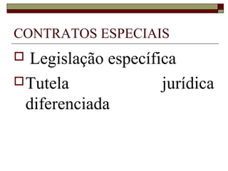 CONTRATOS ESPECIAIS
 Legislação específica
Tutela jurídica
diferenciada
 