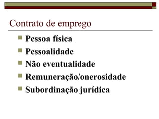 Contrato de emprego
 Pessoa física
 Pessoalidade
 Não eventualidade
 Remuneração/onerosidade
 Subordinação jurídica
 