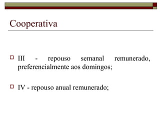 Cooperativa
 III - repouso semanal remunerado,
preferencialmente aos domingos;
 IV - repouso anual remunerado;
 