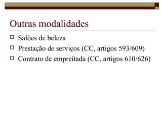 Outras modalidades
 Salões de beleza
 Prestação de serviços (CC, artigos 593/609)
 Contrato de empreitada (CC, artigos 610/626)
 