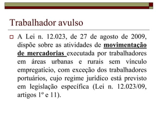 Autônomos
 Trabalhador autônomo - o que exerce
habitualmente, e por conta própria,
atividade profissional remunerada; o que
presta serviços a diversas empresas,
agrupado ou não em sindicato, inclusive
os estivadores, conferentes e
assemelhados;
 