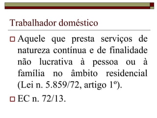 Trabalhador rural
 Lei n. 5.889/73, Art. 6º Nos serviços,
caracteristicamente intermitentes, não serão
computados, como de efeito exercício, os
intervalos entre uma e outra parte da
execução da tarefa diária, desde que tal
hipótese seja expressamente ressalvada na
Carteira de Trabalho e Previdência Social.
 