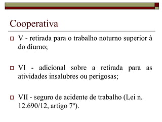 Cooperativa
 Celebram contrato de sociedade
cooperativa as pessoas que
reciprocamente se obrigam a contribuir
com bens ou serviços para o exercício
de uma atividade econômica, de
proveito comum, sem objetivo de lucro
(Lei n. 5.764/71, Art. 3°).
 