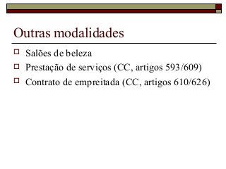 Outras modalidades
 Salões de beleza
 Prestação de serviços (CC, artigos 593/609)
 Contrato de empreitada (CC, artigos 610/626)
 