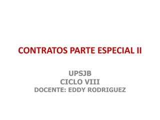 CONTRATOS PARTE ESPECIAL II
UPSJB
CICLO VIII
DOCENTE: EDDY RODRIGUEZ
 