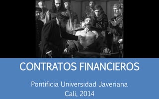 CONTRATOS FINANCIEROS
Pontificia Universidad Javeriana
Cali, 2014
 