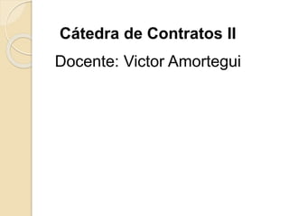 Cátedra de Contratos II
Docente: Victor Amortegui
 