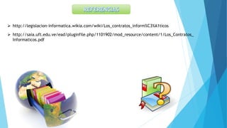  http://legislacion-informatica.wikia.com/wiki/Los_contratos_inform%C3%A1ticos
 http://saia.uft.edu.ve/ead/pluginfile.php/1101902/mod_resource/content/1/Los_Contratos_
Informaticos.pdf
 