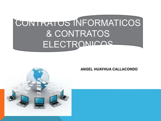 ANGEL HUAYHUA CALLACONDO
CONTRATOS INFORMATICOS
& CONTRATOS
ELECTRONICOS
 