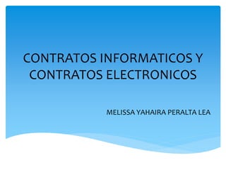 CONTRATOS INFORMATICOS Y
CONTRATOS ELECTRONICOS
MELISSA YAHAIRA PERALTA LEA
 