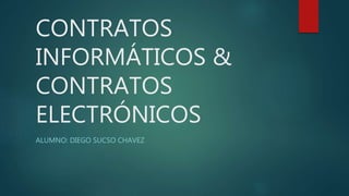 CONTRATOS
INFORMÁTICOS &
CONTRATOS
ELECTRÓNICOS
ALUMNO: DIEGO SUCSO CHAVEZ
 