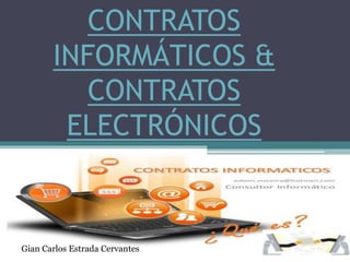 CONTRATOS
INFORMÁTICOS &
CONTRATOS
ELECTRÓNICOS
Gian Carlos Estrada Cervantes
 