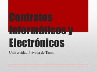 Contratos
Informáticos y
Electrónicos
Universidad Privada de Tacna
 