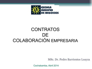 DAE - MBA
MSc. Dr. Pedro Barrientos Loayza
Cochabamba, Abril 2014
CONTRATOS
DE
COLABORACIÓN EMPRESARIA
 