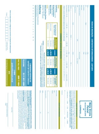 FICHA DE INSCRIÇÃO – CONTRATOS INTERNACIONAIS – LZ0712610
Nome:                                                                                                                                      Cargo:
CPF:                                                   Depto.:                                                                             E-mail:
                                                                                                                                                                                                                                                                                       9912247475-DR/SPM
Sup. Imediato:                                                                                                                             Cargo:                                                                                                                                              IIR
Razão Social:
Nome Fantasia da Empresa:                                                                                                                  Ramo de Atividade:
CCM:                                                                                                CNPJ:                                                     Insc. Estadual:
                                                                                                                                                                                                                                                                                        FORMAS DE PAGAMENTO
Endereço Comercial:
                                                                                                                                                                                                                                         Emissão de boleto restrita até 3 dias antes do evento. Após esta data, favor contatar
CEP:                                                   Cidade:                                                                             Estado:                                                                                       a Central de Atendimento pelo telefone 11 3017 6888 ou e-mail customer.service@
Telefone: ( )                                                                             Celular: ( )                                                                    Fax: ( )
                                                                                                                                                                                                                                         ibcbrasil.com.br. A participação do inscrito estará condicionada à efetiva
                                                                                                                                                                                                                                         comprovação de pagamento da inscrição antes da realização do evento.
Nome p/ contato:                                                                                                                           Área:
                                                                                                                                                                                                                                         [ ] Boleto Bancário                 [ ] AMEX             [ ] VISA           [ ] MASTERCARD                    [ ] DINERS
Nº de Funcionários: [ ] 01 - 99                          [ ] 100 - 199            [ ] 200 - 499              [ ] 500 - 999             [ ] 1.000 - 1.999              [ ] 2.000 - 4.999        [    ] acima de 5.000
                                                                                                                                                                                                                                         Nº ❘ _ ❘ _ ❘ _ ❘ _ ❘ _ ❘ _ ❘ _ ❘ _ ❘ _ ❘ _ ❘ _ ❘ _ ❘ _ ❘ _ ❘ _ ❘ _ ❘                                  Valid.:............. / ...............
✓ Autorizo o envio de informações da empresa por todos os canais de comunicação.                                              Caso não queira receber informações, favor enviar e-mail para cadastro@ibcbrasil.com.br
                                                                                                                                                                                                                                         Assinatura: ........................................................................................................................................
                                                                                    CONDIÇÕES GERAIS DE INSCRIÇÃO
                                                                                                                                                                                                                                                                                        DADOS SOBRE COBRANÇA
Datas:
Conferência:                                                                                        Valor Especial para                                      Valor Especial para                         Valor para inscrições           Nome do contato:
                                                              Desconto Especial para
18 e 19 de Maio de 2010                                                                           inscrições até 19/03/10*            ECONOMIZE            inscrições até 16/04/10*       ECONOMIZE          após 16/04/10               Cargo:
                                                               Grupos. Consulte-nos!
Brieﬁng Introdutório:                                                                                    Investimento Total (1)                               Investimento Total (1)                        Investimento Total (1)
                                                                                                                                                                                                                                         Endereço:
18 de Maio de 2010
Mesa Redonda:                                             ❑ Evento Completo                               R$ 4.495,00                 R$ 500,00                 R$ 4.695,00               R$ 300,00          R$ 4.995,00
19 de Maio de 2010
                                                          ❑ Conferência                                   R$ 2.995,00                 R$ 500,00                 R$ 3.195,00               R$ 300,00          R$ 3.495,00                 Tel.:                                                                              Fax:
Local:
Hotel Park Plaza Paulista                                                                                                                                                                                                                E-mail p/ envio de NF-e:
Alameda Lorena, 360                                                                                                                        *Desconto não cumulativo, válido somente para inscrição e pagamento antecipados.
                                                                                                          (1)
Bela Vista – São Paulo/SP                                                                                     ATENÇÃO: Os valores incluem os impostos que devem ser recolhidos pela fonte pagadora em conformidade com a legislação      Cidade:
                                                                                                                  vigente (Lei 116/2003, art. 5º da Lei 10.925/04 e art. 647 do RIR). Pedimos a gentileza de contatar nossa central de
                                                                                                                         atendimento para obter detalhes sobre o valor a ser pago, antes de efetuar o pagamento da inscrição.            Estado:                                                                            CEP:
O Informa Group plc está presente no Brasil e na America Latina
pelas marcas IBC e IIR. Planejamento e Organização dos eventos
no Brasil: IIR Informa Seminários Ltda.
A       B        C        D       E        F       G        H     I      J    K       L       M          N
                                                                                                                                                                                                                                         A inscrição será conﬁrmada após a Organizadora receber esta ﬁcha preenchida, assinada e carimbada.
                                                                                                                                                                       4 MANEIRAS RÁPIDAS DE                                             CANCELAMENTOS E SUBSTITUIÇÕES: Os cancelamentos podem ser feitos sem ônus ou encargos até 10 dias
                                                                                                                                                                                                                                         antes do evento. Após esta data, as substituições podem ser feitas sem ônus, mas os cancelamentos
                                                                                                                                                                    ENTRAR EM CONTATO CONOSCO                                            terão uma taxa administrativa de R$500,00. Em todos os casos, solicitamos informar a Organizadora sobre
                                                                                                                                                                                                                                         qualquer alteração até às 12h da véspera do evento. Os inscritos que não cancelarem sua participação segundo
                                                                                                                                                                                                                                         as condições acima descritas, e não comparecerem ao evento, serão cobrados no valor integral acordado. Todas
                                                                                                                                                                                                                                         as notiﬁcações devem ser feitas por escrito pelo fax, e-mail ou endereço indicados nesta ﬁcha.
                                                                                                                                                                TELEFONE:                          55 11 3017-6888                       ALTERAÇÃO DE PROGRAMA: O nosso compromisso é fornecer a discussão e o estudo de temas e casos
                                                                                                                                                                                                                                         relevantes por palestrantes habilitados. Eventuais alterações no programa serão decorrentes de caso fortuito ou
                                                                                                                                                                                                                                         força maior. Na eventualidade de algum palestrante não comparecer, envidaremos maiores esforços possíveis
                                                                                                                                                                                                                                         para substituir o executivo ausente por outro apto a promover a discussão do tema conforme programado.
                                                                                                                                                                FAX TOLL FREE:                         0800 11 4664                      Contudo, tal empenho não implica em garantia da substituição. Ao assinar este documento, concordo com os
                                                                                                                                                                                                                                         termos acima pactuados.
                                                                                                                                                                                    E-MAIL
                                                                                                                                                                           juridico@ibcbrasil.com.br                                                                                                     Local e Data
                Insira no campo abaixo o código que se encontra na etiqueta de endereçamento
                                                                                                                                                                                             SITE
                                                                                                               Código da etiqueta
                       Código                                                                                  Lado superior direito
                                                                                                                                                                 www.informagroup.com.br/contratosinternacionais                                                                         Assinatura e Carimbo da Empresa
                                                                                                                                                                                                                                                                                         Cargo:
 