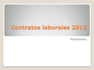 Contratos laborales 2012

                  Modalidades
 