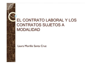 EL CONTRATO LABORAL Y LOS
CONTRATOS SUJETOS A
MODALIDAD



Laura Morillo Santa Cruz
 