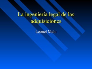 La ingeniería legal de las
     adquisiciones
        Leonel Melo
 
