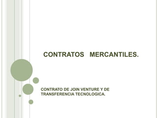 CONTRATOS MERCANTILES.
CONTRATO DE JOIN VENTURE Y DE
TRANSFERENCIA TECNOLOGICA.
 