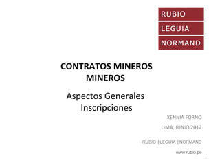 RUBIO │LEGUIA │NORMAND
www.rubio.pe
XENNIA FORNO
LIMA, JUNIO 2012
CONTRATOS MINEROS
MINEROS
Aspectos Generales
Inscripciones
1
 