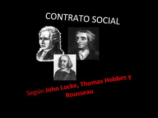 CONTRATO SOCIAL Según  John Locke, Thomas Hobbes y Rousseau  