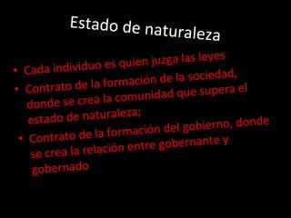 Estado de naturaleza Cada individuo es quien juzga las leyes Contrato de la formación de la sociedad, donde se crea la comunidad que supera el estado de naturaleza; Contrato de la formación del gobierno, donde se crea la relación entre gobernante y gobernado 