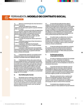 ferramenta: MODELO DE CONTRATO SOCIAL
               legal e tributário


                     a)	       abertura e movimentação de contas bancárias e           6.2.	A convocação da reunião de sócios caberá a
                    aplicações financeiras;                                            qualquer dos sócios ou administradores e será realizada
                    b)	        realização de pagamentos, saques ou                     mediante comunicação escrita, devendo conter as informações
                    recebimentos de valores que superem a quantia individual           quanto ao local, à data, à hora e à ordem do dia, e ser enviada
                    de R$ [•] ([•] reais);                                             por carta ou telegrama com aviso de recebimento, protocolo ou
                    c)	        a emissão e a assinatura de ordens de pagamentos,       entregue contra recibo, com antecedência mínima de 5 (cinco)
                    notas promissórias, cédulas de crédito, duplicatas e outros        dias. Dispensa-se a formalidade de convocação da reunião
                    títulos de crédito, excluídos os cheques que se encontrem          quando todos os sócios comparecerem ou se declararem, por
                    dentro da alçada prevista na alínea “b” desta cláusula;            escrito, cientes do local, data, hora e ordem do dia.
                    d)	        a celebração de contratos em geral, cujo valor
                    global supere a quantia de R$ [•] ([•] reais);                     6.3.	A reunião instala-se validamente, em primeira
                    e)	        a outorga de quitação de valores superiores a           ou segunda convocação, com a presença da maioria
                    R$ [•] ([•] reais);                                                absoluta do capital social e as deliberações de sócios
                    f)	        a prestação de garantias em favor de terceiros ou       tomadas de conformidade com a lei e o presente Contrato
                    em favor da própria Sociedade;                                     Social vinculam a sociedade e todos os sócios, ainda que
                    g)	        a aquisição ou alienação de participações               ausentes, omissos ou dissidentes.
                    societárias da Sociedade, bem como a criação de qualquer
                    ônus ou gravame sobre estas; e                                     6.4.	A mesa da reunião de sócios poderá ser composta
                    h)	        a aquisição ou alienação de bens de propriedade         por quaisquer pessoas da escolha dos sócios presentes, e
                    industrial e/ou de bens imóveis e direitos a eles relativos, bem   não haverá livro de atas de reunião de sócios, devendo as
                    como a criação de qualquer ônus ou gravame sobre bens              respectivas atas ser lavradas em folhas soltas para posterior
                    móveis ou imóveis da Sociedade.                                    registro na Junta Comercial.

                    5.5.	O administrador poderá ter uma retirada mensal                7.	       Da Retirada de Sócios
                    a título de pró-labore, como remuneração pelos serviços            	         e Apuração de Haveres
                    prestados à Sociedade, observada a legislação aplicável.
                                                                                       7.1.	     Em todas as hipóteses de resolução da sociedade
                    5.6.	O administrador declara, sob as penas da lei, que             em relação a um sócio, a liquidação da respectiva
                    não está impedido de exercer a administração da sociedade,         participação no capital social e apuração de haveres será
                    por lei especial, ou em virtude de condenação criminal, ou por     realizada de acordo com a forma estipulada na cláusula 7.2.
                    se encontrar sob os efeitos dela, a pena que vede, ainda que       do presente instrumento.
                    temporariamente, o acesso a cargos públicos; ou por crime
                    falimentar, de prevaricação, peita ou suborno, concussão,          7.2.	A apuração de haveres será realizada a partir de
                    peculato; ou contra a economia popular, contra o sistema           balanço especial, que terá como base a data da resolução
                    financeiro nacional, contra normas de defesa da concorrência,      da sociedade em relação ao sócio e levará em conta a sua
                    contra as relações de consumo, a fé pública, ou a propriedade      participação no patrimônio líquido da sociedade, apurado de
                    (artigo 1.011, § 1º, CC/2002).                                     acordo com o valor de mercado. No caso de o balanço apurar
                                                                                       patrimônio negativo, proceder-se-á nos termos da Lei.
                    6.	         Das Deliberações Sociais
                                                                                       7.3.	      Efetuada a exclusão do sócio, o capital social
                    6.1.	     Ressalvado quorum especial e maior previsto              sofrerá a correspondente redução, salvo se os demais
                    na Lei ou neste Contrato Social, as deliberações sociais           sócios ou a sociedade, obedecidos os limites legais,
                    serão tomadas por maioria absoluta do capital social,              suprirem o valor da quota, respeitando-se a proporção da
                    em reunião de sócios, a qual será dispensável quando               participação de cada um anteriormente à exclusão.
                    todos os sócios decidirem por escrito sobre a matéria
                    que seria objeto da reunião, assim como nas demais                 7.4.	A sociedade não se dissolverá caso venha
                    hipóteses previstas em lei.                                        remanescer apenas um sócio, hipótese em que permanecerá




                                                                                                                                                          4




ME_Layout das Ferramentas_CONTRATO_SOCIAL.indd 4                                                                                              04/05/2012 16:54:33
 