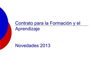 Contrato para la Formación y el
Aprendizaje
Novedades 2013
 
