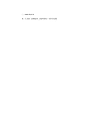 c) contrato real

d) co.trato unilateral, temporário e não solene.
 