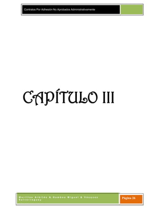 Contratos Por Adhesión No Aprobados Administrativamente
M o r i l l a s A r b i l d o & G a m b o a M i g u e l & V á s q u e z
S a l v e r r e g u e y
Página 26
CAPÍTULO III
 