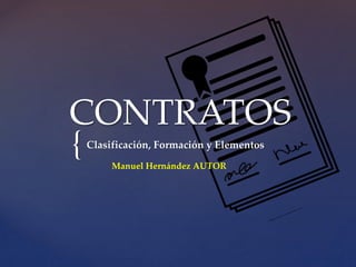 {
CONTRATOS
Clasificación, Formación y Elementos
Manuel Hernández AUTOR
 