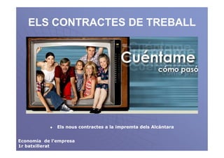 ELS CONTRACTES DE TREBALL




              Els nous contractes a la impremta dels Alcántara


Economia de l’empresa
1r batxillerat
 