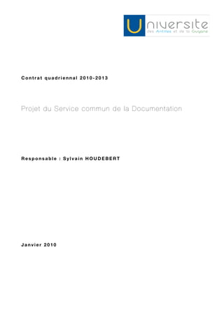 Contrat quadriennal 2010-2013




Projet du Service commun de la Documentation




Responsable : Sylvain HOUDEBERT




Janvier 2010
 