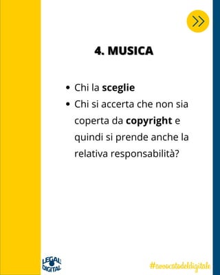 4. MUSICA4. MUSICA
Chi la sceglie
Chi si accerta che non sia
coperta da copyright e
quindi si prende anche la
relativa responsabilità?
 