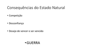 Consequências do Estado Natural
• Competição
• Desconfiança
• Desejo de vencer e ser vencido
•GUERRA
 
