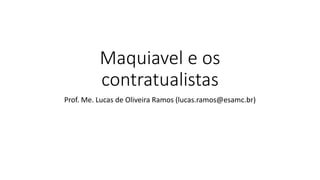 Maquiavel e os
contratualistas
Prof. Me. Lucas de Oliveira Ramos (lucas.ramos@esamc.br)
 