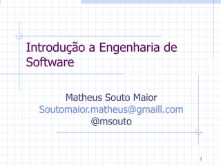 Introdução a Engenharia de Software Matheus Souto Maior  [email_address] @msouto 