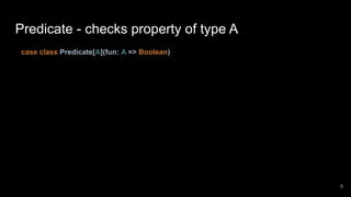 Predicate - checks property of type A
case class Predicate[A](fun: A => Boolean)
9
 