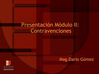 Presentación Módulo II:  Contravenciones Mag.Darío Gómez  