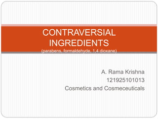 A. Rama Krishna
121925101013
Cosmetics and Cosmeceuticals
CONTRAVERSIAL
INGREDIENTS
(parabens, formaldehyde, 1,4 dioxane)
 
