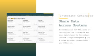 Integrate Contracts
Share Data
Across Systems
The ContraxAware REST API, gives you
the functionality to integrate and
share data between the ContraxAware
Contract Lifecycle Management ( CLM
) system and other systems within
your enterprise.
 