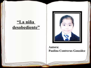 “ La niña  desobediente” Autora: Paulina Contreras González 