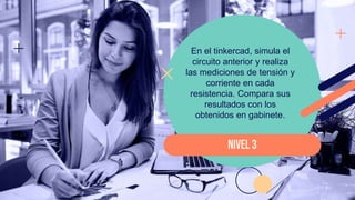 En el tinkercad, simula el
circuito anterior y realiza
las mediciones de tensión y
corriente en cada
resistencia. Compara sus
resultados con los
obtenidos en gabinete.
NIVEL 3